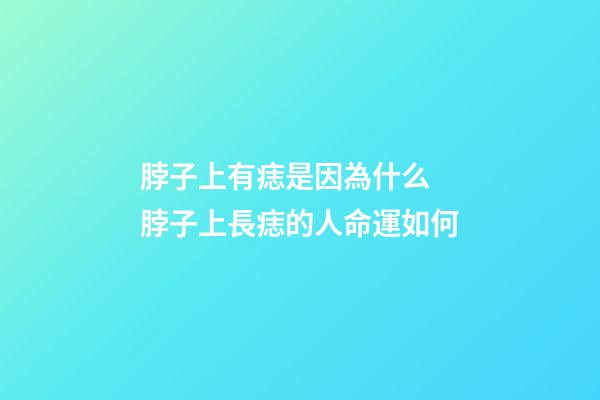脖子上有痣是因為什么 脖子上長痣的人命運如何